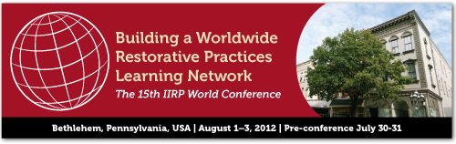 Building a World Restorative Practices Learning Network - The 15th IIRP World Conference - Bethlehem, Pennsylvania, USA - August 1-3, 2012 - Pre-conference July 30-31
